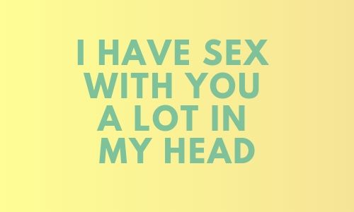 Sex quote to spice things in the bedroom - I have sex with you a lot in my head